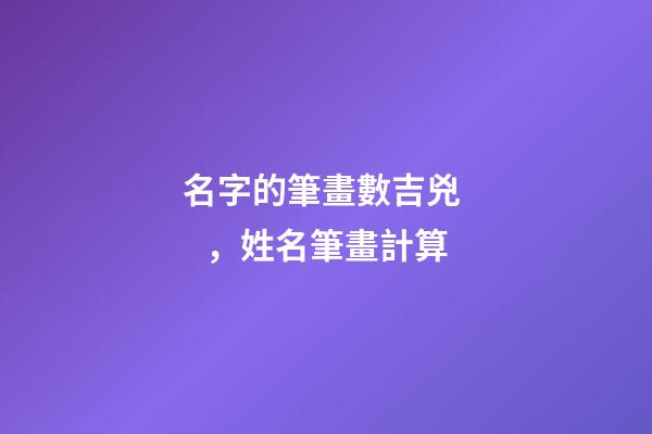 名字的筆畫數吉兇，姓名筆畫計算-第1張-觀點-玄機派